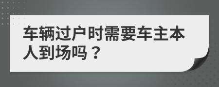 車輛過戶時需要車主本人到場嗎？