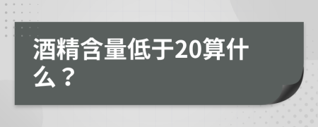 酒精含量低于20算什么？