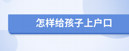 怎樣給孩子上戶口