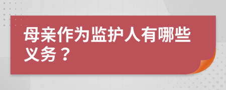 母親作為監(jiān)護(hù)人有哪些義務(wù)？