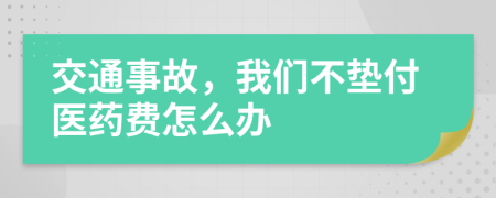 交通事故，我們不墊付醫(yī)藥費(fèi)怎么辦