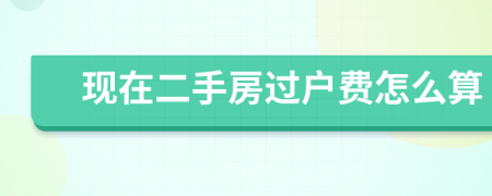 現(xiàn)在二手房過戶費怎么算