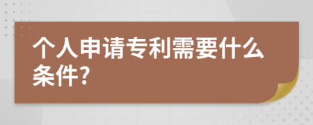 個(gè)人申請(qǐng)專利需要什么條件?