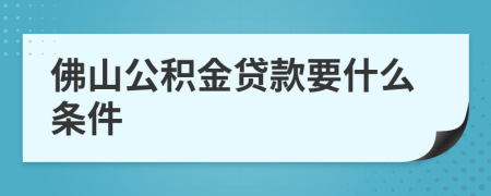 佛山公積金貸款要什么條件