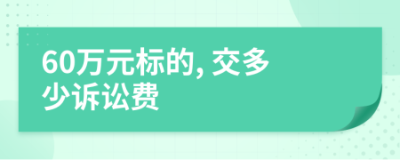 60萬(wàn)元標(biāo)的, 交多少訴訟費(fèi)