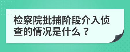 檢察院批捕階段介入偵查的情況是什么？