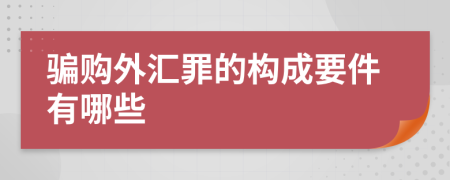 騙購外匯罪的構成要件有哪些