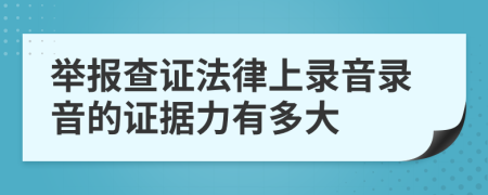 舉報(bào)查證法律上錄音錄音的證據(jù)力有多大