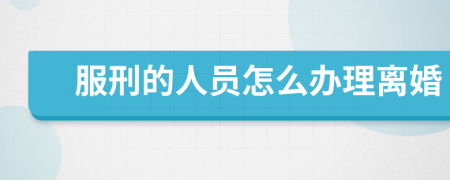 服刑的人員怎么辦理離婚