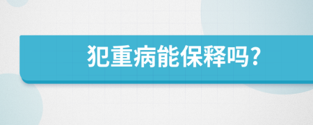 犯重病能保釋嗎?