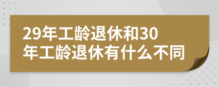 29年工齡退休和30年工齡退休有什么不同