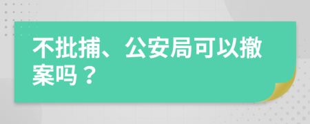 不批捕、公安局可以撤案嗎？