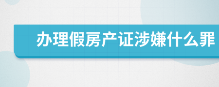 辦理假房產(chǎn)證涉嫌什么罪