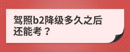 駕照b2降級多久之后還能考？