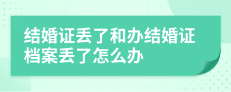 結(jié)婚證丟了和辦結(jié)婚證檔案丟了怎么辦