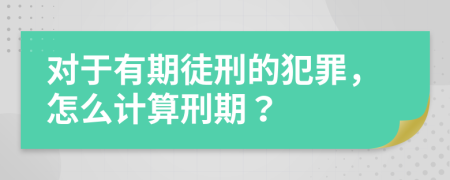 對于有期徒刑的犯罪，怎么計(jì)算刑期？