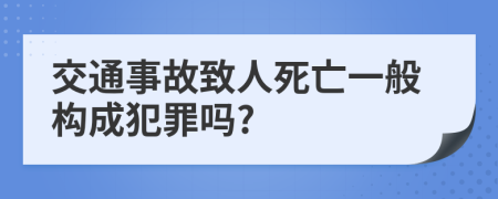 交通事故致人死亡一般構(gòu)成犯罪嗎?