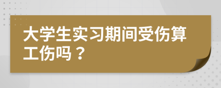 大學(xué)生實(shí)習(xí)期間受傷算工傷嗎？