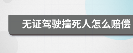 無(wú)證駕駛撞死人怎么賠償