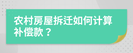 農(nóng)村房屋拆遷如何計(jì)算補(bǔ)償款？
