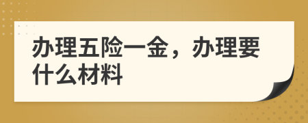辦理五險(xiǎn)一金，辦理要什么材料