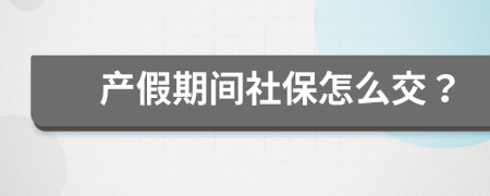 產假期間社保怎么交？
