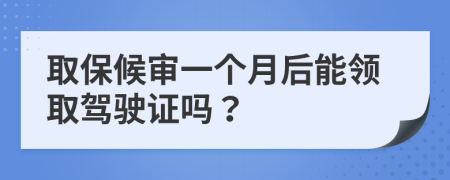 取保候?qū)徱粋€月后能領(lǐng)取駕駛證嗎？