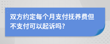 雙方約定每個(gè)月支付撫養(yǎng)費(fèi)但不支付可以起訴嗎?