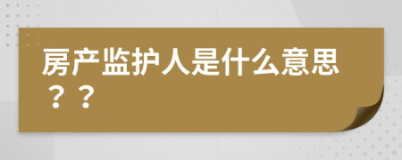 房產(chǎn)監(jiān)護人是什么意思？？
