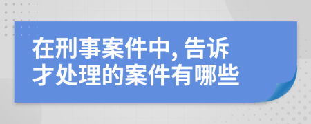 在刑事案件中, 告訴才處理的案件有哪些