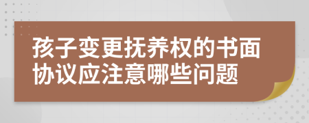 孩子變更撫養(yǎng)權(quán)的書面協(xié)議應(yīng)注意哪些問題