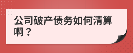 公司破產(chǎn)債務(wù)如何清算??？