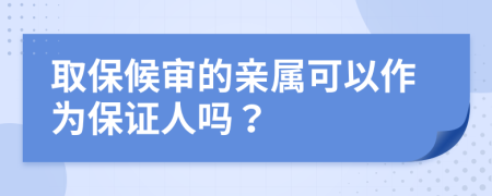 取保候?qū)彽挠H屬可以作為保證人嗎？