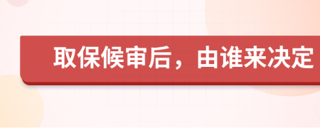 取保候?qū)徍螅烧l來決定