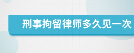 刑事拘留律師多久見一次