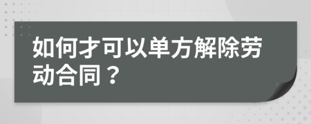 如何才可以單方解除勞動合同？