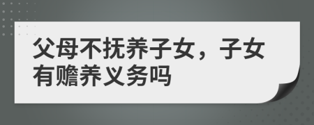父母不撫養(yǎng)子女，子女有贍養(yǎng)義務(wù)嗎
