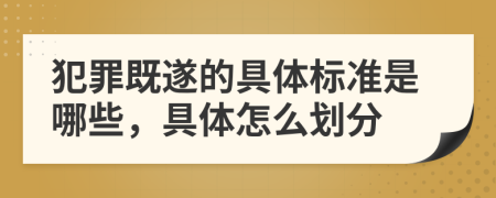 犯罪既遂的具體標準是哪些，具體怎么劃分