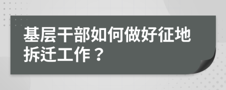 基層干部如何做好征地拆遷工作？