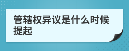 管轄權(quán)異議是什么時(shí)候提起
