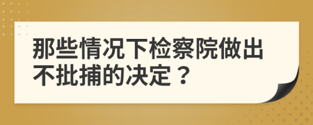 那些情況下檢察院做出不批捕的決定？