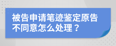 被告申請筆跡鑒定原告不同意怎么處理？