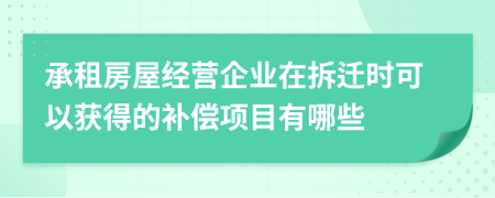 承租房屋經(jīng)營企業(yè)在拆遷時可以獲得的補償項目有哪些