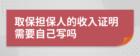 取保擔(dān)保人的收入證明需要自己寫(xiě)嗎