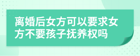 離婚后女方可以要求女方不要孩子撫養(yǎng)權(quán)嗎