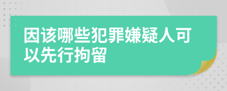 因該哪些犯罪嫌疑人可以先行拘留