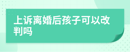 上訴離婚后孩子可以改判嗎