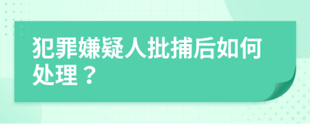 犯罪嫌疑人批捕后如何處理？