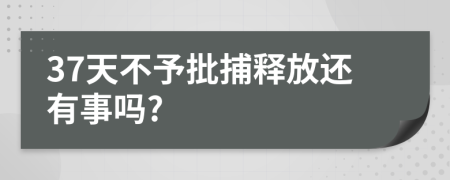 37天不予批捕釋放還有事嗎?