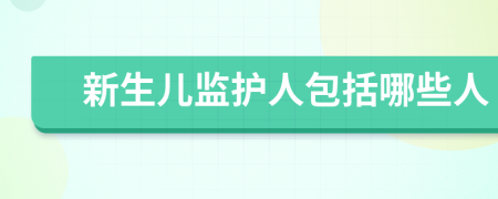 新生兒監(jiān)護人包括哪些人